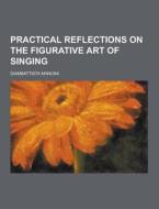 Practical Reflections On The Figurative Art Of Singing di Giambattista Mancini edito da Theclassics.us