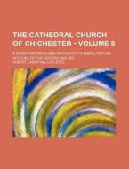 The Cathedral Church of Chichester (Volume 8); A Short History & Description of Its Fabric with an Account of the Diocese and See di Hubert Christian Corlette edito da General Books