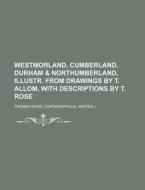 Westmorland, Cumberland, Durham & Northumberland, Illustr. from Drawings by T. Allom, with Descriptions by T. Rose di Thomas Rose edito da Rarebooksclub.com