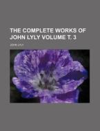 The Complete Works of John Lyly Volume . 3 di John Lyly edito da Rarebooksclub.com
