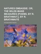 Natures Embassie; Or, the Wilde-Mans Measures [Poems, by R. Brathwait.]. by R. Brathwaite di Richard Braithwaite edito da Rarebooksclub.com