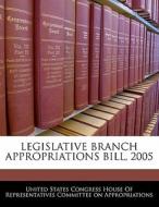 Legislative Branch Appropriations Bill, 2005 edito da Bibliogov