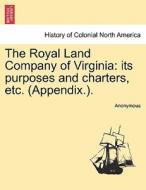 The Royal Land Company of Virginia: its purposes and charters, etc. (Appendix.). di Anonymous edito da British Library, Historical Print Editions