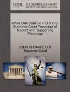 White Oak Coal Co V. U S U.s. Supreme Court Transcript Of Record With Supporting Pleadings di John W Davis edito da Gale, U.s. Supreme Court Records