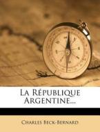 La R Publique Argentine... di Charles Beck-Bernard edito da Nabu Press