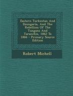 Eastern Turkestan and Dzungaria, and the Rebellion of the Tungans and Taranchis, 1862 to 1866 - Primary Source Edition di Robert Michell edito da Nabu Press