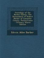 Genealogy of the Barber Family: The Descendants of Robert Barber of Lancaster County, Pennsylvania di Edwin Atlee Barber edito da Nabu Press