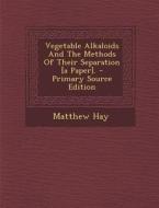 Vegetable Alkaloids and the Methods of Their Separation [A Paper]. - Primary Source Edition di Matthew Hay edito da Nabu Press
