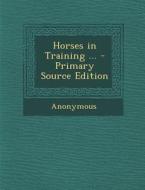 Horses in Training ... - Primary Source Edition di Anonymous edito da Nabu Press