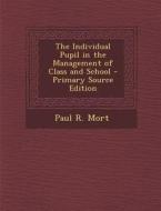 The Individual Pupil in the Management of Class and School - Primary Source Edition di Paul R. Mort edito da Nabu Press