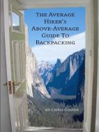 The Average Hiker's Above-Average Guide to Backpacking di Chris Goode edito da Lulu.com