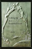 Waking Up in a Beautiful Room di Charles Watts edito da Lulu.com