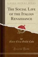 The Social Life Of The Italian Renaissance (classic Reprint) di Mary Eliza Gully Cole edito da Forgotten Books