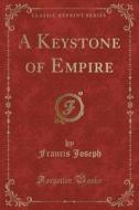 A Keystone Of Empire (classic Reprint) di Francis Joseph edito da Forgotten Books