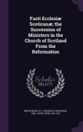 Fasti Ecclesiae Scoticanae; The Succession Of Ministers In The Church Of Scotland From The Reformation di D F 1906- MacDonald, Hew Scott edito da Palala Press