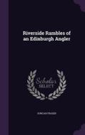 Riverside Rambles Of An Edinburgh Angler di Duncan Fraser edito da Palala Press