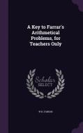 A Key To Farrar's Arithmetical Problems, For Teachers Only di W H Farrar edito da Palala Press