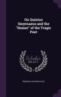 On Quintus Smyrnaeus And The Homer Of The Tragic Poet di Frederick Apthorp Paley edito da Palala Press
