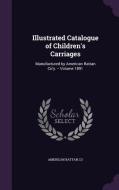 Illustrated Catalogue Of Children's Carriages di American Rattan Co edito da Palala Press