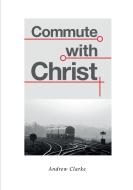 Commute With Christ di Andrew Clarke edito da Lulu.com