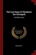 The Last Days of Theodoric the Ostrogoth: And Other Verses di Anonymous edito da CHIZINE PUBN