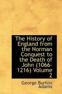 The History Of England From The Norman Conquest To The Death Of John 1066-1216 Volume 2 di George Burton Adams edito da Bibliolife