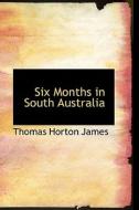 Six Months In South Australia di Thomas Horton James edito da Bibliolife