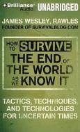 How to Survive the End of the World as We Know It: Tactics, Techniques and Technologies for Uncertain Times di James Wesley Rawles edito da Brilliance Audio
