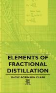 Elements of Fractional Distillation di Shove Robinson Clark edito da Blatter Press