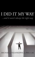 I Did It My Way: ...and It Wasn't Always the Right Way di Michael J. Nizankiewicz Phd Cae edito da AUTHORHOUSE