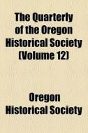 The Quarterly Of The Oregon Historical Society (volume 12) di Oregon Historical Society edito da General Books Llc