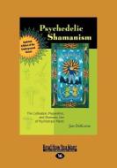Psychedelic Shamanism, Updated Edition: The Cultivation, Preparateion, and Shamanic Use of Psychotropic Plants (Large Pr di Jim Dekorne edito da READHOWYOUWANT