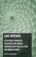 Lake Superior; Its Physical Character, Vegetation, and Animals Compared with Those of Other and Similar Regions di Louis Agassiz edito da Barzun Press