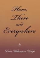 Here, There And Everywhere di Bettie Witherspoon Wright edito da Xlibris Corporation