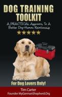 Dog Training Toolkit: A Practical Approach to a Better Dog-Human Relationship - For Dog Lovers Only! di Tim Carter edito da Createspace