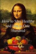 How to Stay Healthy and Live to One Hundred di MR Fred Tessler edito da Createspace