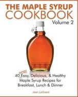 The Maple Syrup Cookbook Volume 2: 40 More Easy, Delicious & Healthy Maple Syrup Recipes for Breakfast Lunch & Dinner di Jean Legrand edito da Createspace