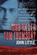 Who Killed Tom Thomson?: The Truth about the Murder of One of the 20th Century's Most Famous Artists di John Little edito da SKYHORSE PUB