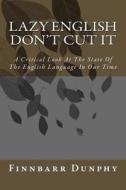 Lazy English Don't Cut It: A Critical Look at the State of the English Language in Our Time di Finnbarr Dunphy edito da Createspace
