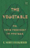 The Vegetable; Or, from President to Postman (Read & Co. Classics Edition);With the Introductory Essay 'The Jazz Age Literature of the Lost Generation di F. Scott Fitzgerald edito da Read & Co. Classics