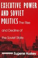 Executive Power and Soviet Politics di Eugene Huskey edito da Routledge