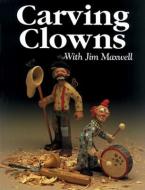 Carving Clowns with Jim Maxwell di Jim Maxwell edito da FOX CHAPEL PUB CO INC
