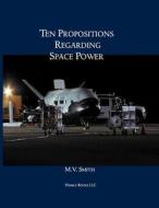 Ten Propositions Regarding Space Power di M. V. Smith edito da NIMBLE BOOKS