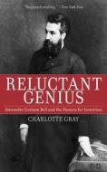 Reluctant Genius: Alexander Graham Bell and the Passion for Invention di Charlotte Gray edito da ARCADE PUB