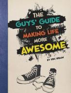 The Guys' Guide to Making Life More Awesome di Eric Mark Braun edito da CAPSTONE PR