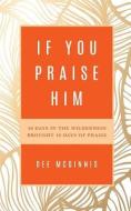 If You Praise Him: 40 Days in the Wilderness Brought 40 Days of Praise di Dee McGinnis edito da Palmetto Publishing Group