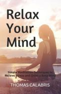 Relax Your Mind: Simple Meditation Techniques to Relieve Stress and Quiet a Busy Mind di Thomas Calabris edito da LIGHTNING SOURCE INC