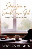 Stories From a Small Town Girl: Stories of life, faith, and laughter di Rebecca Hughes edito da GELOS PUBN