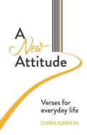 A New Attitude: Verses for everyday life di Chris Griffin edito da LIGHTNING SOURCE INC