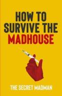 HOW TO SURVIVE THE MADHOUSE di THE SECRET MADMAN edito da LIGHTNING SOURCE UK LTD